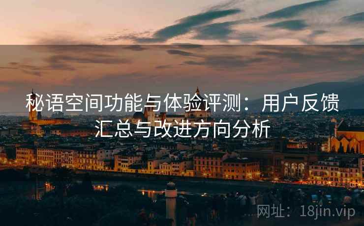秘语空间功能与体验评测:用户反馈汇总与改进方向分析 第1张 秘语空间功能与体验评测:用户反馈汇总与改进方向分析 第1张