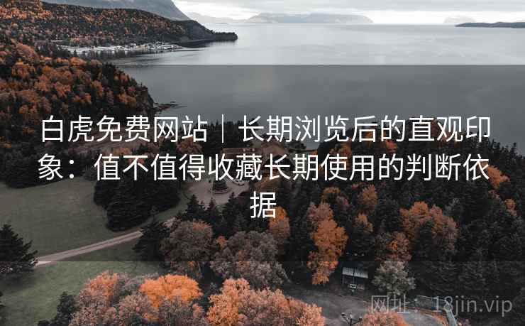 白虎免费网站｜长期浏览后的直观印象：值不值得收藏长期使用的判断依据  第1张