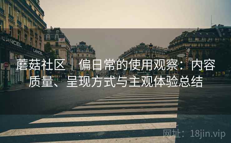 蘑菇社区|偏日常的使用观察:内容质量、呈现方式与主观体验总结 第2张 蘑菇社区|偏日常的使用观察:内容质量、呈现方式与主观体验总结 第2张