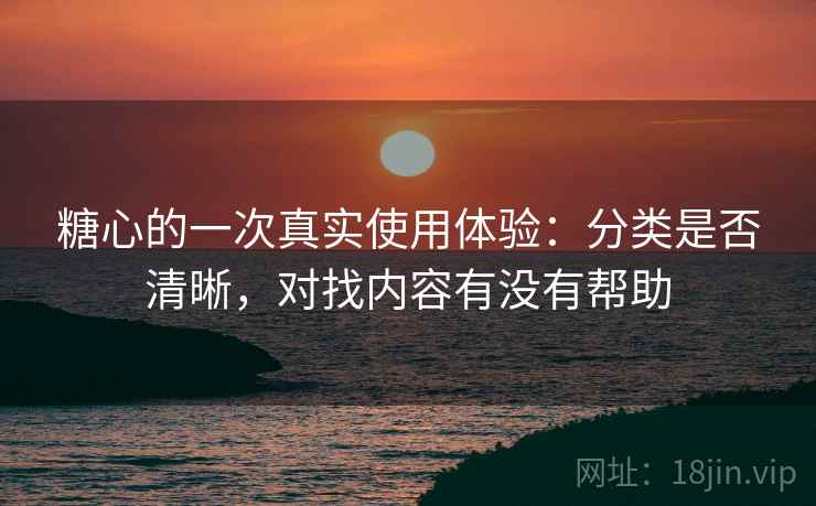 糖心的一次真实使用体验:分类是否清晰,对找内容有没有帮助 第1张 糖心的一次真实使用体验:分类是否清晰,对找内容有没有帮助 第1张
