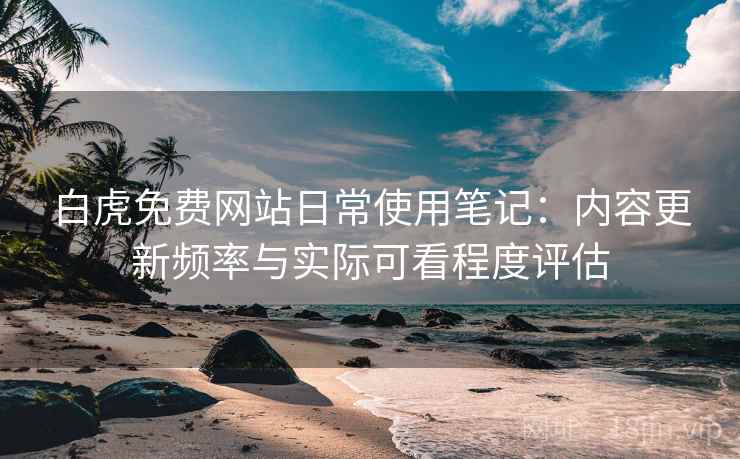 白虎免费网站日常使用笔记:内容更新频率与实际可看程度评估 第2张 白虎免费网站日常使用笔记:内容更新频率与实际可看程度评估 第2张