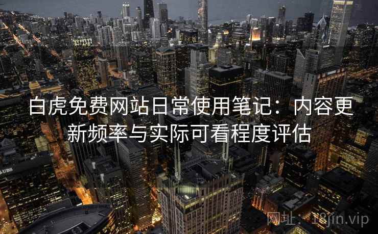 白虎免费网站日常使用笔记:内容更新频率与实际可看程度评估 第1张 白虎免费网站日常使用笔记:内容更新频率与实际可看程度评估 第1张